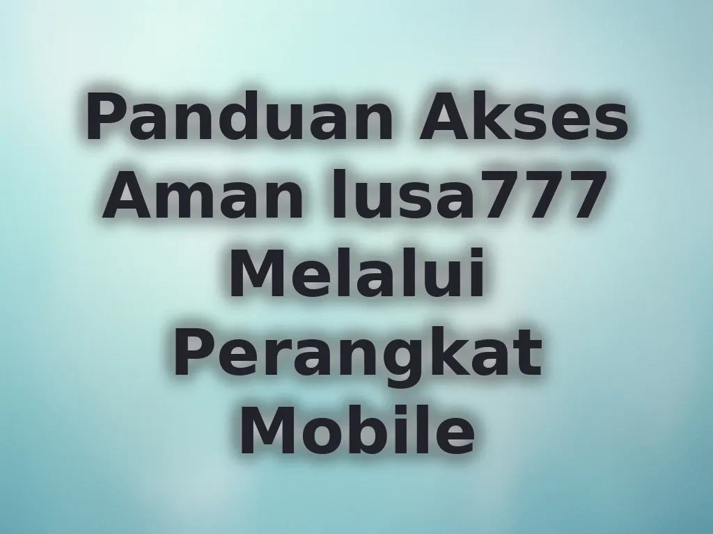 Panduan Akses Aman lusa777 Melalui Perangkat Mobile